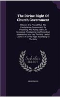 The Divine Right of Church Government: Wherein It Is Proved That the Presbyterian Government, by Preaching and Ruling Elders, in Sessional, Presbyterial, and Synodical Assemblies, May Lay