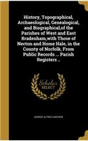 History, Topographical, Archaeological, Genealogical, and Biographical, of the Parishes of West and East Bradenham, with Those of Necton and Home Hale, in the County of Norfolk, From Public Records ... Parish Registers ..