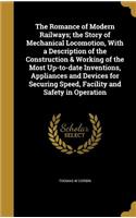 The Romance of Modern Railways; the Story of Mechanical Locomotion, With a Description of the Construction & Working of the Most Up-to-date Inventions, Appliances and Devices for Securing Speed, Facility and Safety in Operation