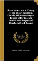 Some Notes on the History of the Bogart Family in Canada, With Genealogical Record of My Parents Lewis Lazier Bogart and Elizabeth Cronk Bogart