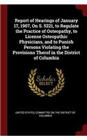 Report of Hearings of January 17, 1907, on S. 5221, to Regulate the Practice of Osteopathy, to License Osteopathic Physicians, and to Punish Persons Violating the Provisions Therof in the District of Columbia