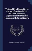 Tories of New Hampshire in the war of the Revolution. Otis Grant Hammond, Superintendent of the New Hampshire Historical Society