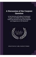 A Discussion of the Conjoint Question: Is the Doctrine of Endless Punishment Taught in the Bible? Or Does the Bible Teach the Doctrine of the Final Holiness and Happiness of All Mankind?