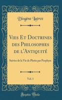 Vies Et Doctrines Des Philosophes de l'Antiquitï¿½, Vol. 1: Suivies de la Vie de Plotin Par Porphyre (Classic Reprint)