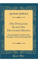 Die Dingliche Klage Des Deutschen Rechts: Geschichtlich Und FÃ¼r Den Heutigen Gebrauch Dargestellt (Classic Reprint): Geschichtlich Und FÃ¼r Den Heutigen Gebrauch Dargestellt (Classic Reprint)