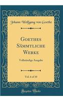 Goethes Sï¿½mmtliche Werke, Vol. 6 of 10: Vollstï¿½ndige Ausgabe (Classic Reprint): Vollstï¿½ndige Ausgabe (Classic Reprint)