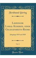 Leipziger Lokal-Scherze, Oder Gelegenheits-Reime, Vol. 1: JahrgÃ¤nge 1819 Und 1820 (Classic Reprint)