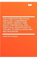 The Complete Practical Distiller: Comprising the Most Perfect and Exact Theoretical and Practical Description of the Art of Distillation and Rectifici