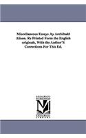 Miscellaneous Essays. by Archibald Alison. Re Printed Form the English originals, With the Author'S Corrections For This Ed.: (English)