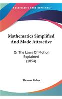 Mathematics Simplified And Made Attractive: Or The Laws Of Motion Explained (1854)