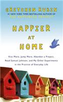 Happier at Home: Kiss More, Jump More, Abandon a Project, Read Samuel Johnson, and My Other Experiments in the Practice of Everyday Life