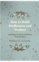 How to Build Birdhouses and Feeders - And How to Attract Birds to Your Garden