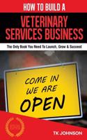 How to Build a Veterinary Services Business (Special Edition): The Only Book You Need to Launch, Grow & Succeed: The Only Book You Need to Launch, Grow & Succeed