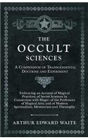 Occult Sciences - A Compendium of Transcendental Doctrine and Experiment;Embracing an Account of Magical Practices; of Secret Sciences in Connection with Magic; of the Professors of Magical Arts; and of Modern Spiritualism, Mesmerism and Theosophy: Embracing an Account of Magical Practices; Of Secret Sciences in Connection with Magic; Of the Professors of Magical Arts; And of Modern Spiritualis