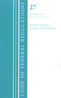Code of Federal Regulations, Title 27 Alcohol Tobacco Products and Firearms 400-End, Revised as of April 1, 2021: (Code of Federal Regulations, Title 27 Alcohol Tobacco Products and Firearms)