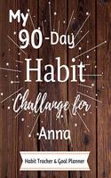 My 90-Day Habit Challenge For Anna Habit Tracker & Goal Planner: Habbit Tracker & Goal Planner Goal Journal Gift for Anna / Notebook / Diary / Unique Greeting Card Alternative