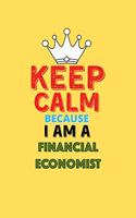 Keep Calm Because I Am A Financial Economist - Funny Financial Economist Notebook And Journal Gift