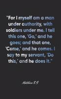 Matthew 8: 9 Notebook: "For I myself am a man under authority, with soldiers under me. I tell this one, 'Go, ' and he goes; and that one, 'Come, ' and he comes