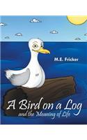 A Bird on a Log and the Meaning of Life