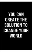 You Can Create The Solution To Change Your World: A softcover blank lined journal to jot down ideas, memories, goals, and anything else that comes to mind.
