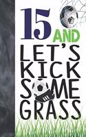 15 And Let's Kick Some Grass: Soccer Book For Teen Boys And Girls Age 15 - A Writing Journal To Doodle And Write In - Players Blank Lined Journaling Diary For Kids