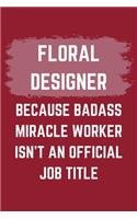 Floral Designer Because Badass Miracle Worker Isn't An Official Job Title: A Floral Designer Journal Notebook to Write Down Things, Take Notes, Record Plans or Keep Track of Habits (6" x 9" - 120 Pages)