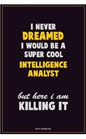 I Never Dreamed I would Be A Super Cool Intelligence Analyst But Here I Am Killing It: Career Motivational Quotes 6x9 120 Pages Blank Lined Notebook Journal
