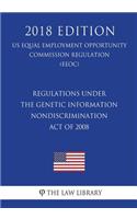 Regulations under the Genetic Information Nondiscrimination Act of 2008 (US Equal Employment Opportunity Commission Regulation) (EEOC) (2018 Edition)