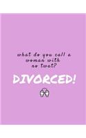 What Do You Call A Woman With No Twat? Divorced: Funny Journal/Notebook, Divorce Party Gift/Present (Joke, Gag, Prank Keepsake for Best Friend, Sister, Mom, Mum) Cheer Up and Move On