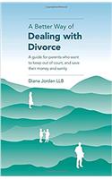 A Better Way of Dealing with Divorce: A guide for parents who want to keep out of court, and save their money and sanity