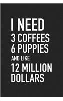 I Need 3 Coffees, 6 Puppies and Like 12 Million Dollars: A 6x9 Inch Matte Softcover Journal Notebook with 120 Blank Lined Pages and a Funny Caffeine Loving Pet Owner Cover Slogan