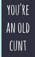 Notebook: You're an Old Cunt, Funny Birthday Gift, Blank Lined Novelty Journal, Great Gag Present (Also a Fab Alternative to a Card!)