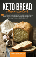 Keto Bread Machine Cookbook: 150 Americans' favorite recipes for weight loss including bread, biscuits, desserts and everything you need to know about baking and ketogenic diet