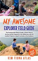 My Awesome Explorer Field Guide: The Practical Kids Nature Guide: A Basic How-to-Survive and Be Prepared in the Wilderness Book with 30 Creative Projects to Spark Curiosity in the O