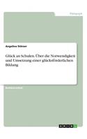 Glück an Schulen. Über die Notwendigkeit und Umsetzung einer glücksförderlichen Bildung