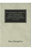 Feu Séraphin: Histoire De Ce Spectacle Depuis Son Origine Jusqu'à Sa Disparition 1776-1870(French)