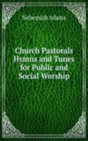 Church Pastorals Hymns and Tunes for Public and Social Worship