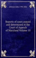 Reports of cases argued and determined in the Court of Appeals of Maryland Volume 10
