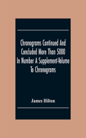 Chronograms Continued And Concluded More Than 5000 In Number A Supplement-Volume To Chronograms