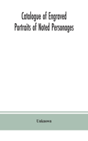 Catalogue of engraved portraits of noted personages, principally connected with the history, literature, arts and genealogy of Great Britain: with brief biographical notes, and a topographical index