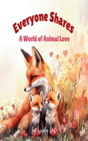 Everyone Shares: A World of Animal Love: A Rhyming Children's Book Celebrating Family, Friendship, and Baby Animals Around the World Valentine's Day Foxes, Penguins,(Everyone Shares)