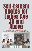 Self-Esteem Quotes for Ladies Age 30 and Above: Embrace Your Worth, Ignite Your Confidence, and Flourish Unapologetically