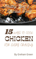 Healthy, Easy and Delicious Meals: 15 Ways to Cook Chicken for Every Craving