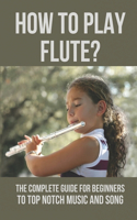 How To Play Flute?: The Complete Guide For Beginners To Top Notch Music And Song: Flute Techniques Flutter Tonguing
