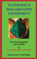 The Sixth Book of Moses called GOOD GOVERNMENT!: (The Primary Missing Book in the Holy Bible!) B&W Edition!