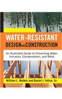 Water-Resistant Design and Construction: An Illustrated Guide to Preventing Water Intrusion, Condensation, and Mold