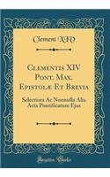 Clementis XIV Pont. Max. Epistolï¿½ Et Brevia: Selectiora AC Nonnulla Alia ACTA Pontificatum Ejus (Classic Reprint)