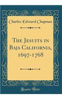 The Jesuits in Baja California, 1697-1768 (Classic Reprint)