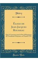 Ã?loge de Jean-Jacques Rousseau: Qui a Concouru Pour Le Prix d'Ã?loquence de l'AcadÃ©mie FranÃ§oise, En l'AnnÃ©e 1791 (Classic Reprint): Qui a Concouru Pour Le Prix d'Ã?loquence de l'AcadÃ©mie FranÃ§oise, En l'AnnÃ©e 1791 (Classic Reprint)