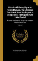 Histoire Philosophique Du Genre Humain, Ou L'homme Considéré Sous Ses Rapports Religieux Et Politiques Dans L'état Social